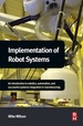 Implementation of Robot Systems: an Introduction to Robotics, Automation, and Successful Systems Integration in Manufacturing