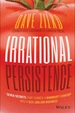 Irrational Persistence: Seven Secrets That Turned a Bankrupt Startup Into a $231, 000, 000 Business