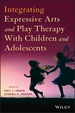 Integrating Expressive Arts and Play Therapy: a Guidebook for Mental Health Practitioners and Educators