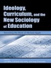 Ideology, Curriculum, and the New Sociology of Education