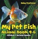 My Pet Fish-Animal Book 4-6 | Children's Animal Books