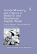 Female Mourning and Tragedy in Medieval and Renaissance English Drama