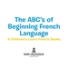 The Abc's of Beginning French Language | a Children's Learn French Books