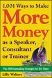 1, 001 Ways to Make More Money as a Speaker, Consultant Or Trainer: Plus 300 Rainmaking Strategies for Dry Times