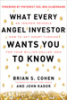 What Every Angel Investor Wants You to Know: an Insider Reveals How to Get Smart Funding for Your Billion Dollar Idea