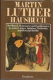 Martin Luther Hausbuch: Der Mensch, Reformator Und Familienvater, in Seiner Liedern, Sprchen, Tischreden, Schriften Und Briefen