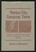 Worker City, Company Town: Iron and Cotton-Worker Protest in Troy and Cohoes, New York, 1855-84