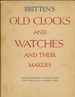 Britten's Old Clocks and Watches and Their Makers: a Historical and Descriptive Account of the Different Styles of Clocks and Watches of the Past in England and Abroad Containing a List of Nearly Fourteen Thousand Makers
