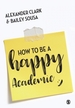 How to Be a Happy Academic: A Guide to Being Effective in Research, Writing and Teaching