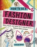 How To Be A Fashion Designer: Ideas, Projects and Styling Tips to help you Become a Fabulous Fashion Designer