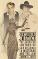 Gunslinging Justice: The American Culture of Gun Violence in Westerns and the Law