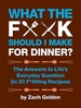 What the F*@# Should I Make for Dinner?: The Answers to Life's Everyday Question (in 50 F*@#ing Recipes)