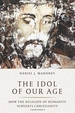 The Idol of Our Age: How the Religion of Humanity Subverts Christianity