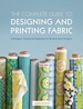 The Complete Guide to Designing and Printing Fabric: Techniques, Tutorials & Inspiration for the Innovative Designer