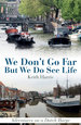 We Don't Go Far But We Do See Life: Adventures on a Dutch Barge