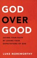 God Over Good: Saving Your Faith By Losing Your Expectations of God