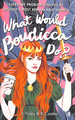 What Would Boudicca Do? : Everyday Problems Solved By History's Most Remarkable Women