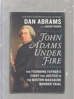 John Adams Under Fire: the Founding Father's Fight for Justice in the Boston Massacre Murder Trial