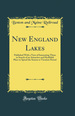New England Lakes: Published With a View of Interesting Those in Search of an Attractive and Healthful Place to Spend the Season Or Vacation Period (Classic Reprint)
