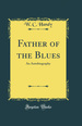 Father of the Blues: an Autobiography (Classic Reprint)