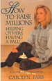 How to Raise Millions Helping Others and Having a Ball! : a Guide to Fundraising