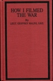 How I Filmed the War: a Record of the Extraordinary Experiences of the Man Who Filmed the Great Somme Battles, Etc (the Battery Press Great War Series)