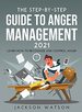 The Step-By-Step Guide to Anger Management 2021: Learn How to Recognize and Control Anger