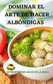 Dominar El Arte De Hacer AlbNdigas 50 Recetas De Agua En La Boca (Spanish Edition)