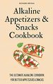 Alkaline Appetizers & Snacks Cookbook: the Ultimate Alkaline Cookbook for Better Appetizers & Snacks