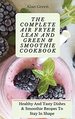 The Complete Air Fryer Lean and Green & Smoothie Cookbook: Healthy and Tasty Dishes & Smoothie R&#1077; &#1089; &#1110; &#1088; &#1077; &#1109; to Stay in Shape