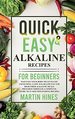 Quick and Easy Alkaline Recipes for Beginners: Maintain Your Body Ph Levels By Consuming a Low Sugar Low Fat and High Fiber Alkaline Meals Prepared Through a Complete Guide to 23 Mouthwatering Recipes