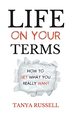 Life on Your Terms: How to Get What You Really Want