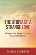 The Utopia of a Strange Love: When the Love of God is Mishandled