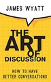 The Art of Discussion: How to Have Better Conversations