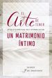 El Arte De Tener Un Matrimonio ntimo: Una Gua De Intimidad Sexual Para El Matrimonio Cristiano (Spanish Edition)