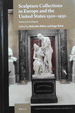 Sculpture Collections in Europe and the United States 1500-1930: Variety and Ambiguity