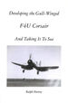 Developing the Gull-Winged F4u Corsair-and Taking It to Sea: Volume 1