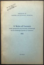 A Series of Lectures, 1952, Institute of Business and Economic Problems, Sponsored By the University of Pittsburgh and the Pittsburgh Chamber of Commerce