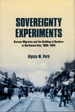 Sovereignity Experiments: Korean Migrants and the Building of Borders in Northeast Asia, 1860-1945