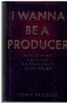 I Wanna Be a Producer How to Make a Killing on Broadway...Or Get Killed