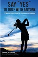 Say "Yes" to Golf With Anyone: a Woman Golfer's Guide to Confidence and Etiquette