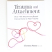 Trauma and Attachment: Over 150 Attachment-Based Interventions to Heal Trauma