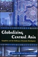 Globalizing Central Asia: Geopolitics and the Challenges of Economic Development