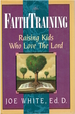 Faith Training: Raising Kids Who Love the Lord