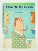 How to Be Good: Or, the Somewhat Tricky Business of Attaining Moral Virtue in a Society That's Not Just Corrupt But Corrupting, Without Being Completely Out-of-It (First Edition)
