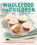 Wholefood for Children: Nourishing Young Children With Whole and Organic Foods