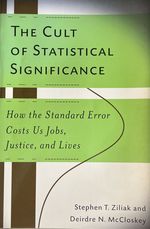 The Cult of Statistical Significance: How the Standard Error Costs Us Jobs, Justice, and Lives [Economics, Cognition and Society]