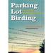 Parking Lot Birding: a Fun Guide to Discovering Birds in Texas