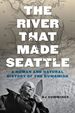 The River That Made Seattle: a Human and Natural History of the Duwamish