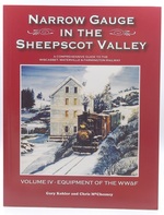 Narrow Gauge in the Sheepscot Valley a Comprehensive Guide to the Wiscasset, Waterville & Farmington Railway Volume IV-Equipment of the Ww&F